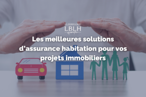 Les meilleures solutions d’assurance habitation pour vos projets immobiliers